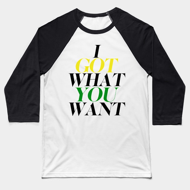 I got what you want Baseball T-Shirt by edwinvthegr8